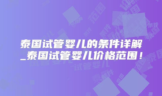 泰国试管婴儿的条件详解_泰国试管婴儿价格范围！