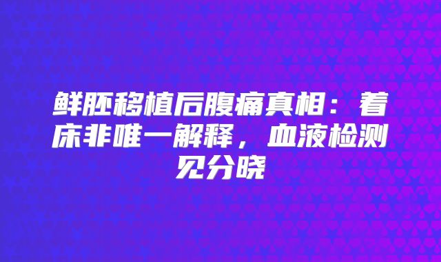 鲜胚移植后腹痛真相：着床非唯一解释，血液检测见分晓