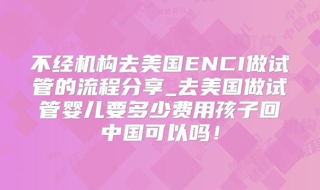 不经机构去美国ENCI做试管的流程分享_去美国做试管婴儿要多少费用孩子回中国可以吗!