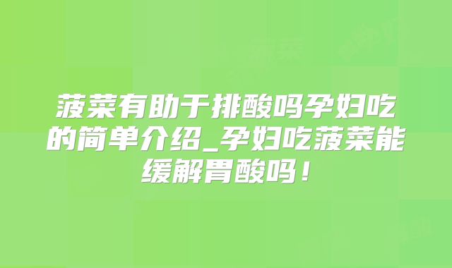 菠菜有助于排酸吗孕妇吃的简单介绍_孕妇吃菠菜能缓解胃酸吗!