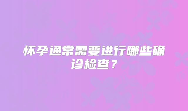怀孕通常需要进行哪些确诊检查?