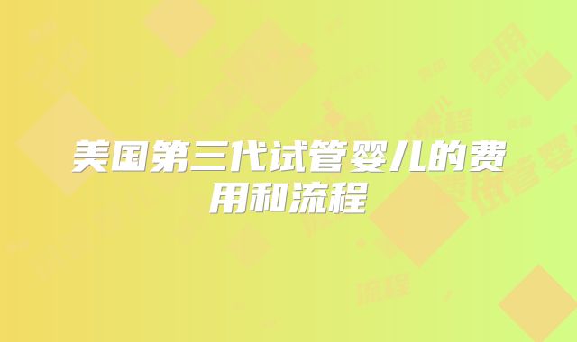美国第三代试管婴儿的费用和流程