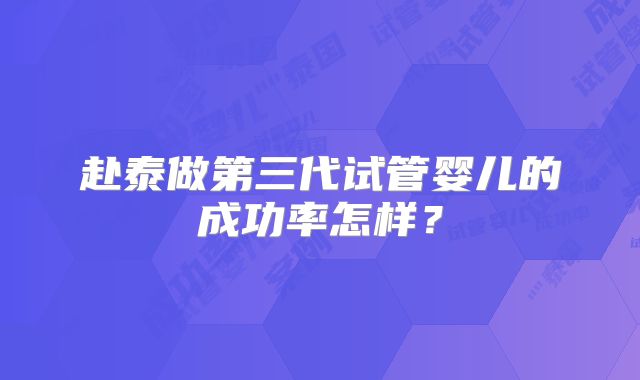 赴泰做第三代试管婴儿的成功率怎样？