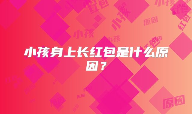 小孩身上长红包是什么原因？