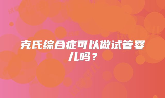 克氏综合症可以做试管婴儿吗？