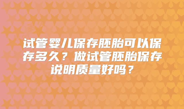 试管婴儿保存胚胎可以保存多久？做试管胚胎保存说明质量好吗？