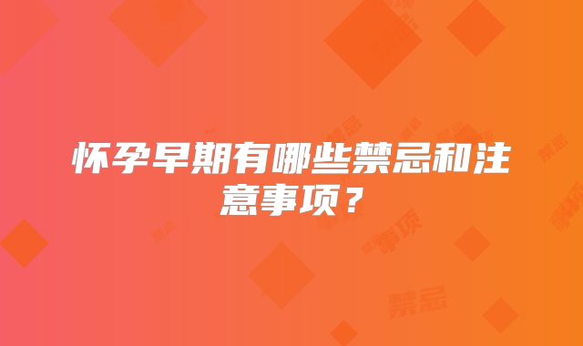 怀孕早期有哪些禁忌和注意事项？