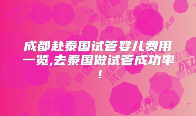 成都赴泰国试管婴儿费用一览,去泰国做试管成功率！