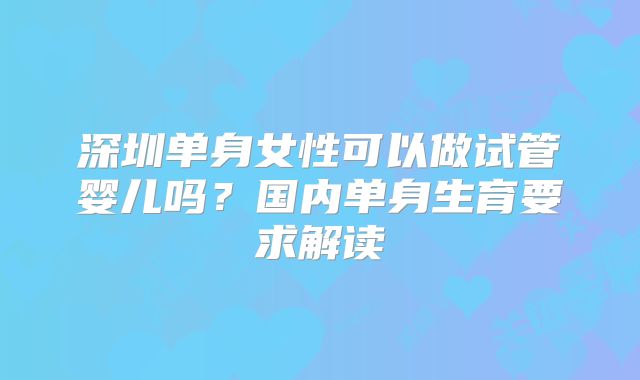 深圳单身女性可以做试管婴儿吗？国内单身生育要求解读