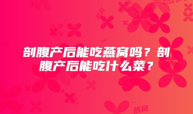 剖腹产后能吃燕窝吗?剖腹产后能吃什么菜?