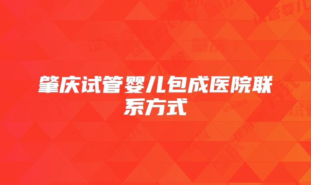 肇庆试管婴儿包成医院联系方式