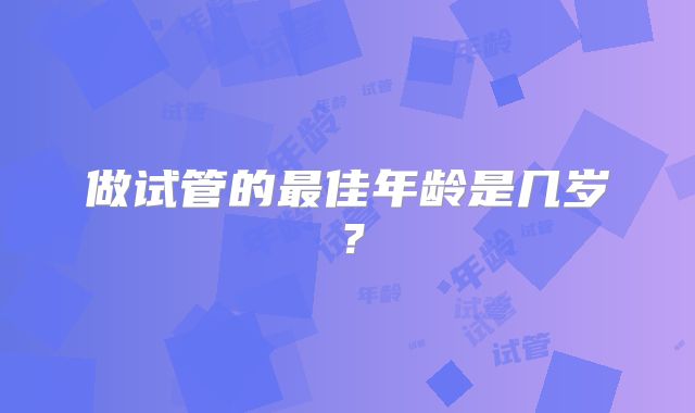 做试管的最佳年龄是几岁?