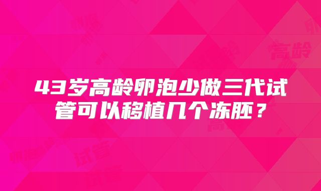 43岁高龄卵泡少做三代试管可以移植几个冻胚？