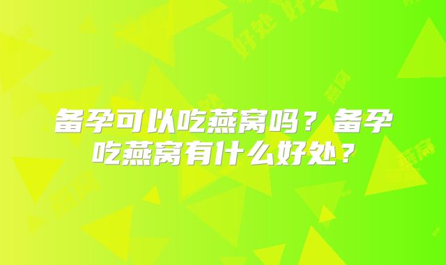 备孕可以吃燕窝吗？备孕吃燕窝有什么好处？