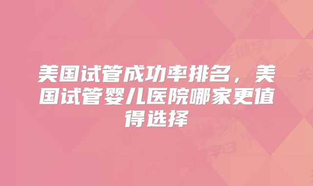 美国试管成功率排名，美国试管婴儿医院哪家更值得选择