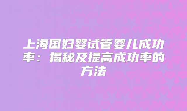 上海国妇婴试管婴儿成功率：揭秘及提高成功率的方法