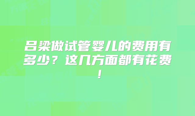 吕梁做试管婴儿的费用有多少？这几方面都有花费！