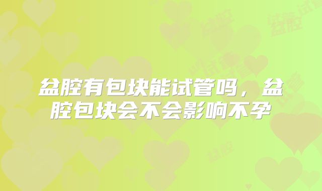 盆腔有包块能试管吗，盆腔包块会不会影响不孕