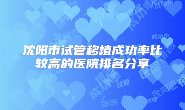 沈阳市试管移植成功率比较高的医院排名分享