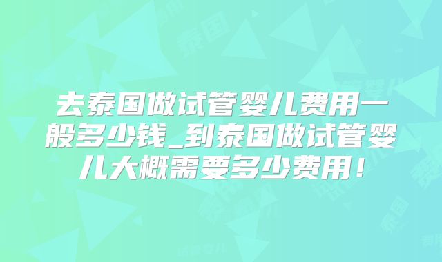 去泰国做试管婴儿费用一般多少钱_到泰国做试管婴儿大概需要多少费用！