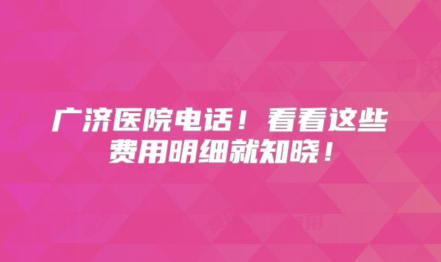 广济医院电话！看看这些费用明细就知晓！