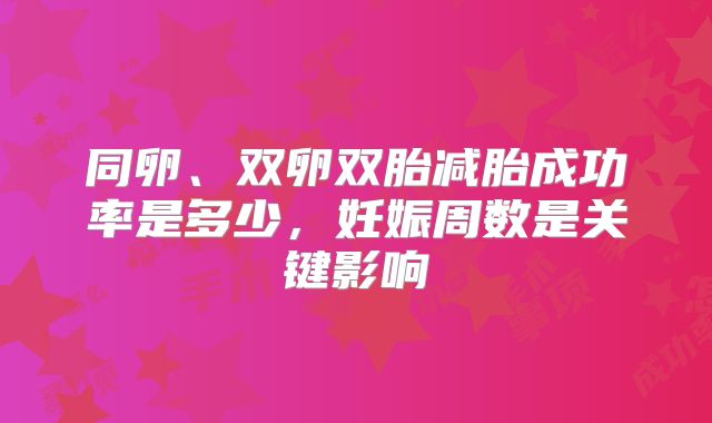 同卵、双卵双胎减胎成功率是多少,妊娠周数是关键影响