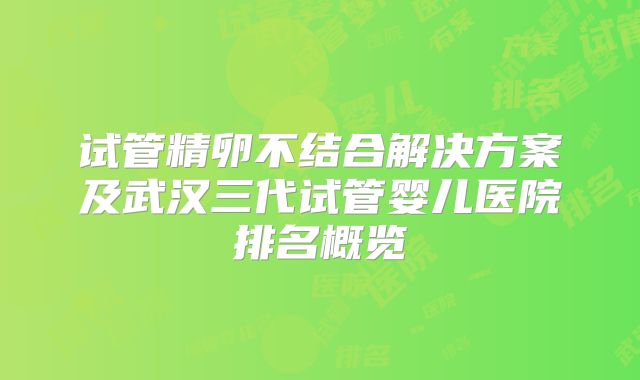试管精卵不结合解决方案及武汉三代试管婴儿医院排名概览