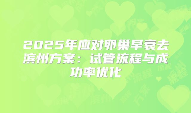 2025年应对卵巢早衰去滨州方案：试管流程与成功率优化