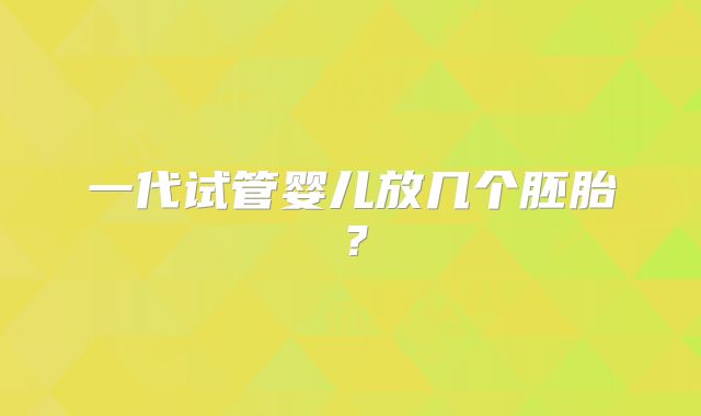 一代试管婴儿放几个胚胎？