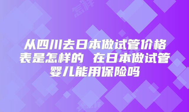 从四川去日本做试管价格表是怎样的 在日本做试管婴儿能用保险吗