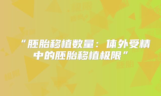 “胚胎移植数量：体外受精中的胚胎移植极限”