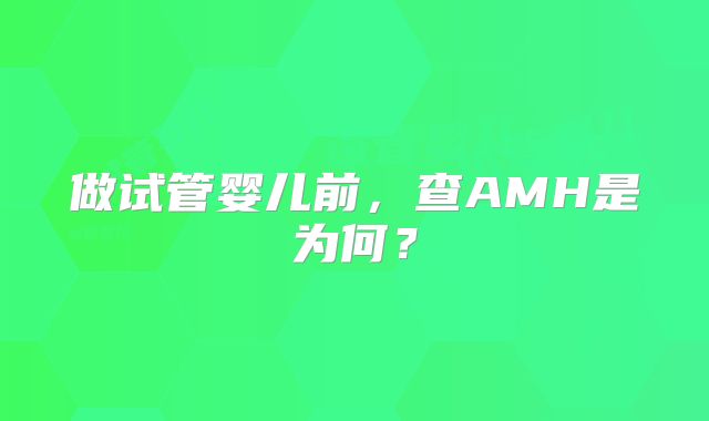 做试管婴儿前，查AMH是为何？