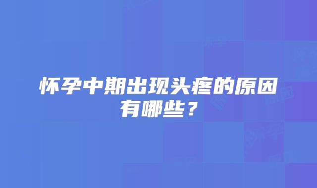 怀孕中期出现头疼的原因有哪些？