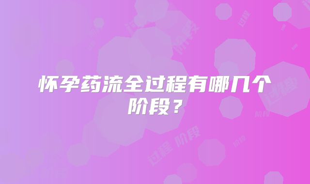 怀孕药流全过程有哪几个阶段?