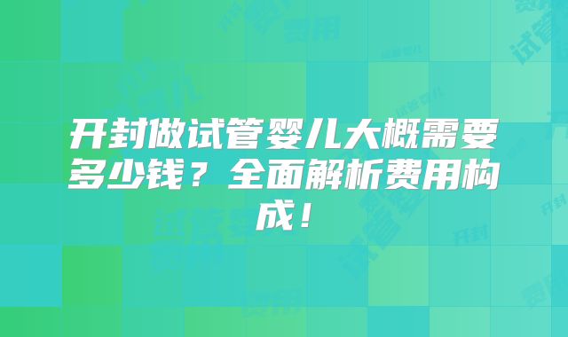 开封做试管婴儿大概需要多少钱？全面解析费用构成！