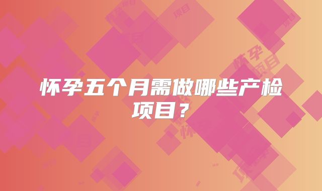 怀孕五个月需做哪些产检项目?