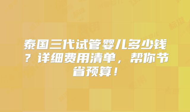 泰国三代试管婴儿多少钱？详细费用清单，帮你节省预算！
