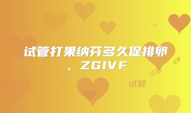 试管打果纳芬多久促排卵，ZGIVF