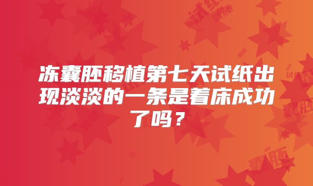 冻囊胚移植第七天试纸出现淡淡的一条是着床成功了吗？