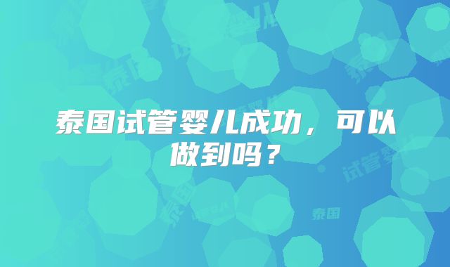 泰国试管婴儿成功，可以做到吗？