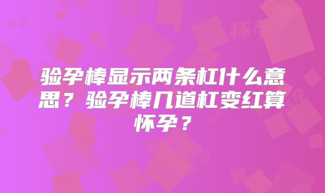 验孕棒显示两条杠什么意思？验孕棒几道杠变红算怀孕？