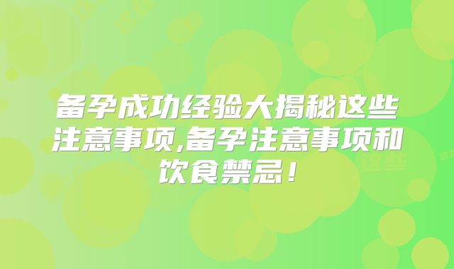备孕成功经验大揭秘这些注意事项,备孕注意事项和饮食禁忌！