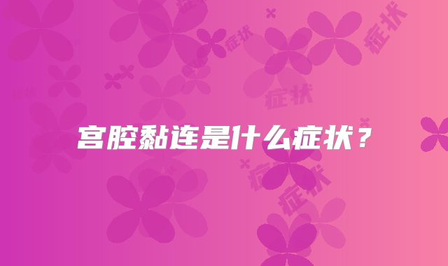 宫腔黏连是什么症状？