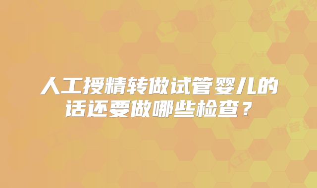 人工授精转做试管婴儿的话还要做哪些检查?