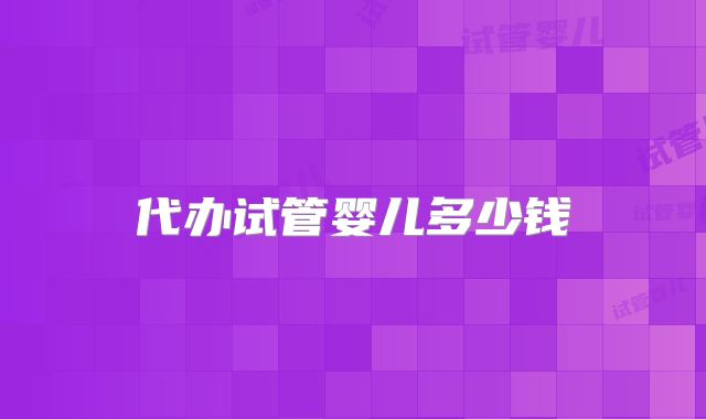 代办试管婴儿多少钱
