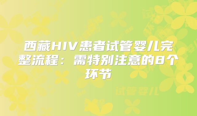 西藏HIV患者试管婴儿完整流程：需特别注意的8个环节
