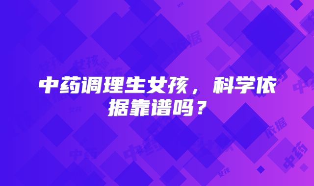 中药调理生女孩，科学依据靠谱吗？