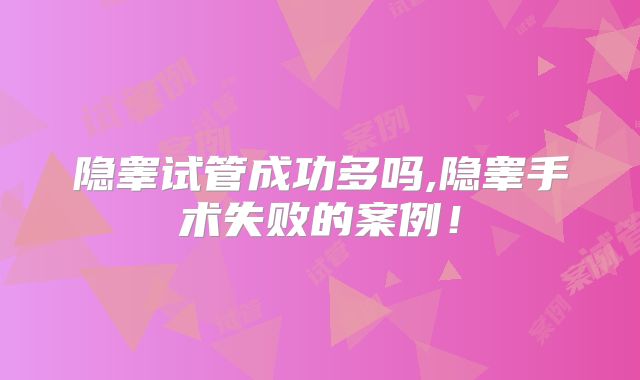 隐睾试管成功多吗,隐睾手术失败的案例！