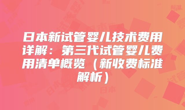 日本新试管婴儿技术费用详解：第三代试管婴儿费用清单概览（新收费标准解析）