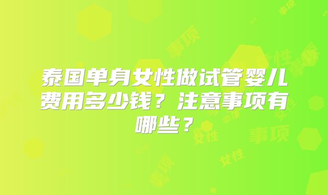 泰国单身女性做试管婴儿费用多少钱？注意事项有哪些？